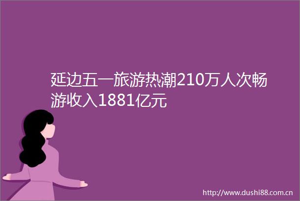 延边五一旅游热潮210万人次畅游收入1881亿元