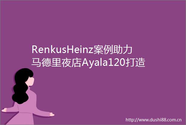 RenkusHeinz案例助力马德里夜店Ayala120打造沉浸式音乐体验