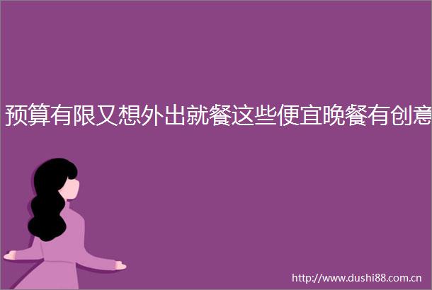 预算有限又想外出就餐这些便宜晚餐有创意