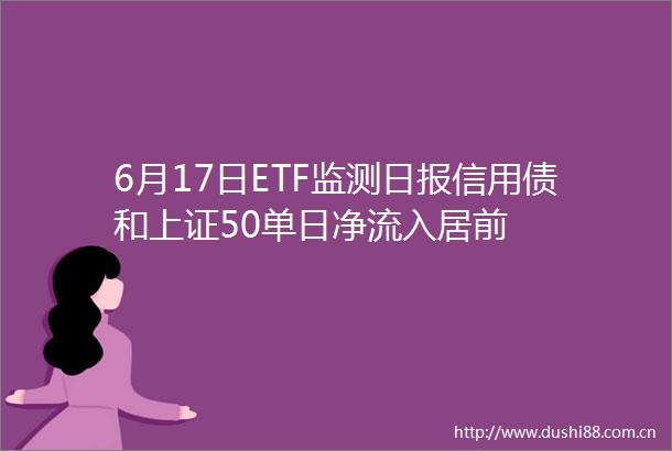 6月17日ETF监测日报信用债和上证50单日净流入居前