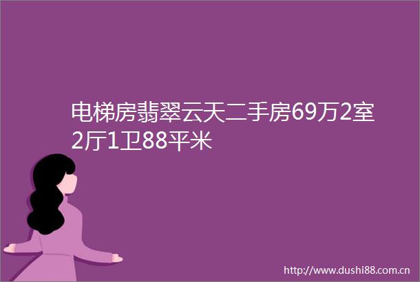 电梯房翡翠云天二手房69万2室2厅1卫88平米