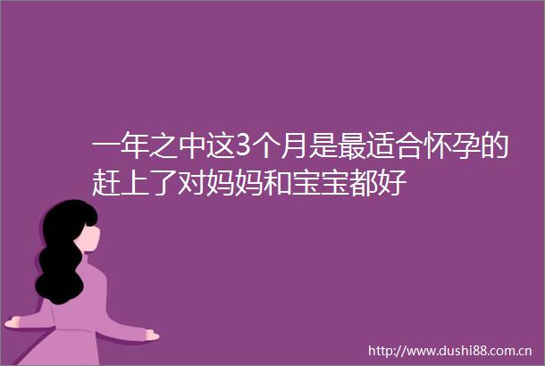 一年之中这3个月是最适合怀孕的赶上了对妈妈和宝宝都好
