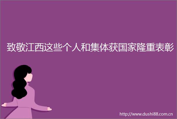 致敬江西这些个人和集体获隆重表彰