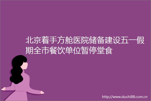 北京着手方舱医院储备建设五一假期全市餐饮单位暂停堂食