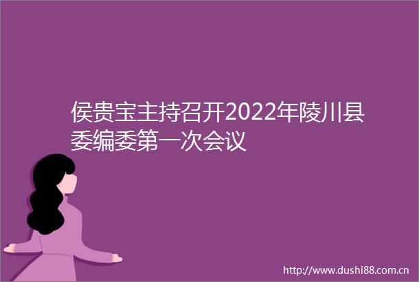 侯贵宝主持召开2022年陵川县委编委第一次会议