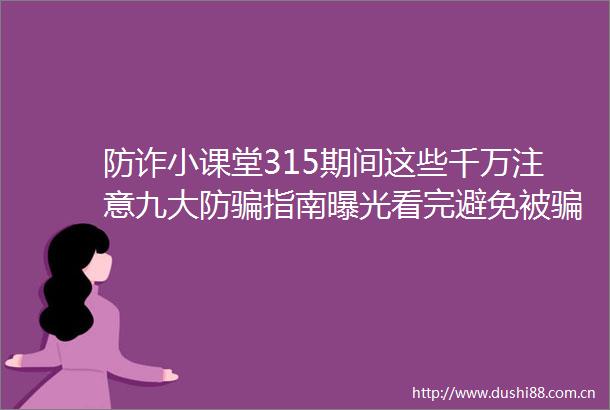 防诈小课堂315期间这些千万注意九大防指南看完避免被100万