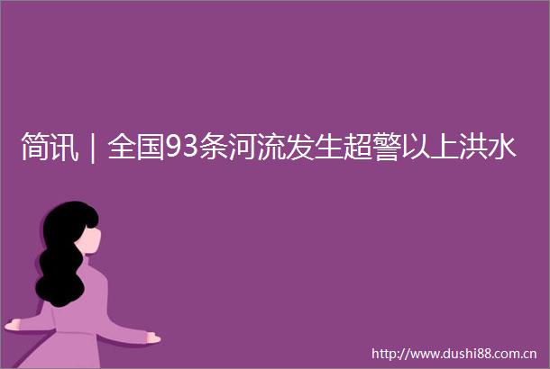 简讯｜全国93条河流发生超警以上洪水