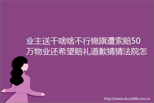 业主送干啥啥不行锦旗遭索赔50万物业还希望赔礼道歉猜猜怎么判的