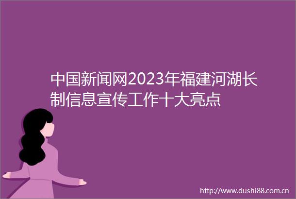 新闻网2023年福建河湖长制信息宣传工作十大亮点