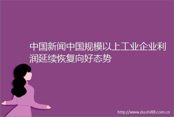 新闻规模以上工业企业利润延续恢复向好态势