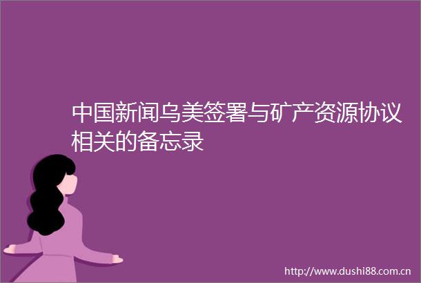 新闻乌美签署与矿产资源协议相关的备忘录