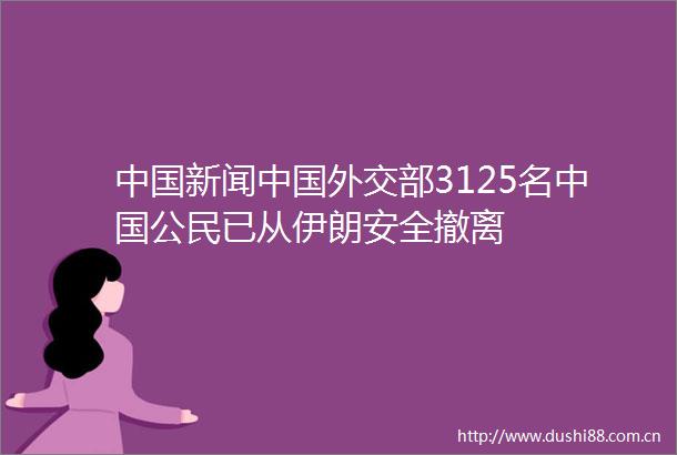 新闻外交部3125名公民已从伊朗安全撤离