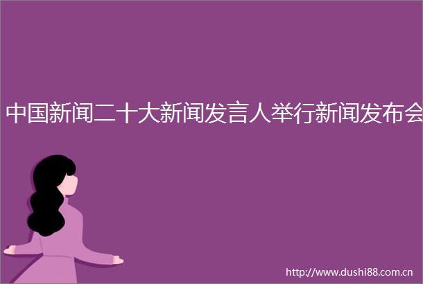 新闻二十大新闻发言人举行新闻发布会