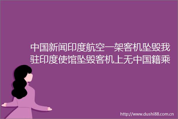 新闻印度航空一架客机坠毁我驻印度使馆坠毁客机上无籍乘客