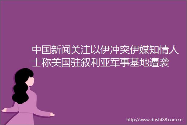 新闻关注以伊冲突伊媒知士称美国驻叙利亚军事基地遭袭