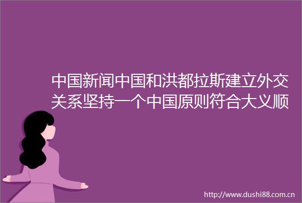 新闻和洪都拉斯建立外交关系坚持一个原则符合大义顺应潮流