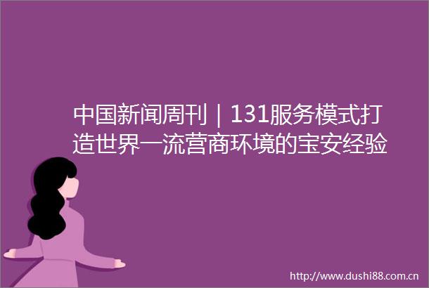 新闻周刊｜131服务模式打造世界一流营商环境的宝安经验