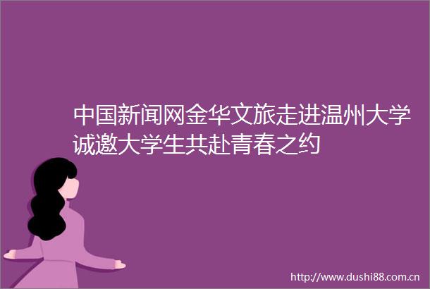 新闻网金华文旅走进温州大学诚邀大学生共赴青春之约