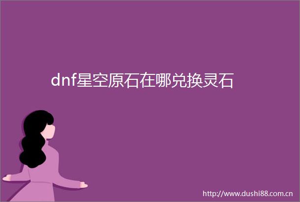 dnf星空原石在哪兑换灵石