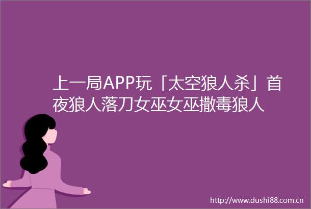 上一局APP玩「太空狼人杀」首夜狼人落刀女巫女巫撒毒狼人