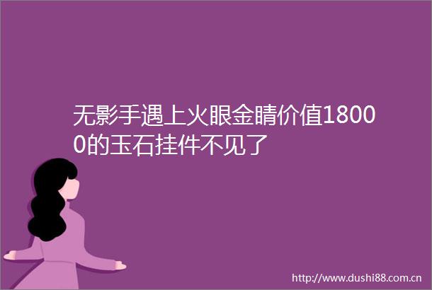 无影手遇上火眼金睛价值18000的玉石挂件不见了