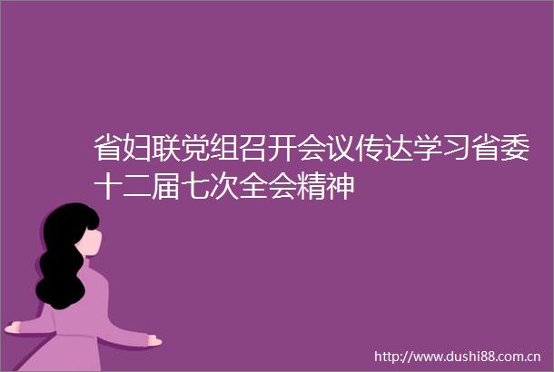 省妇联党组召开会议传达学习省委十二届七次全会精神