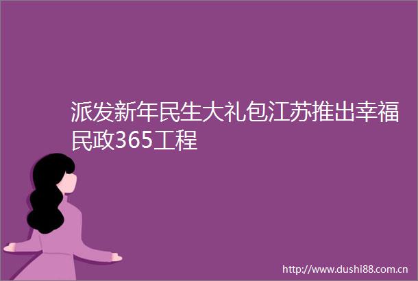 派发新年民生大礼包江苏推出幸福民政365工程