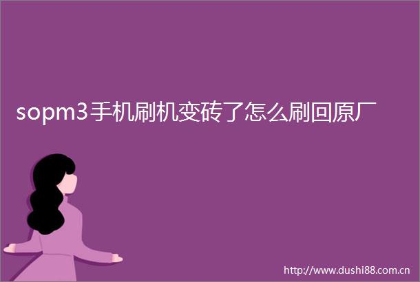 sopm3手机刷机变砖了怎么刷回原厂