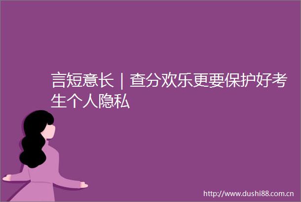 言短意长｜查分欢乐更要保护好考生个人隐私