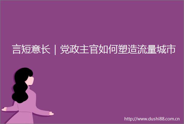 言短意长｜党政主官如何塑造流量城市