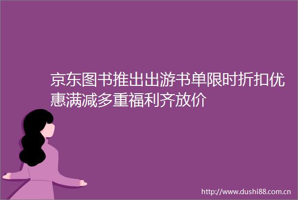 京东图书推出出游书单限时折扣优惠满减多重福利齐放价