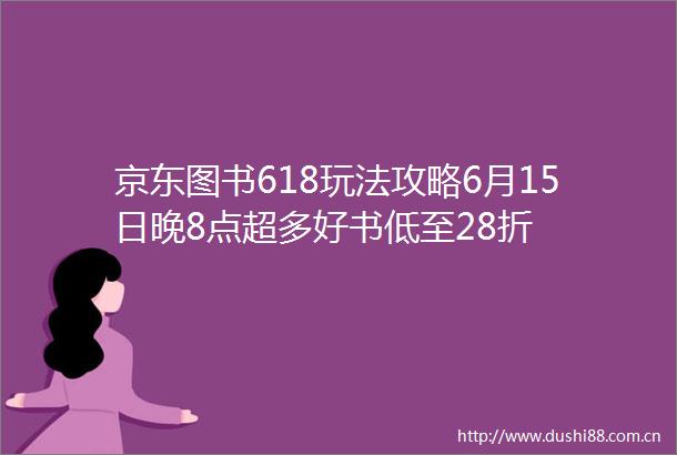 京东图书618玩法攻略6月15日晚8点超多好书低至28折