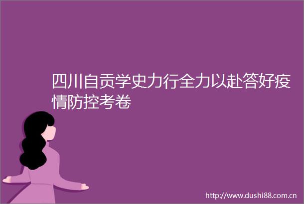 四川自贡学史力行全力以赴答好疫情防控考卷