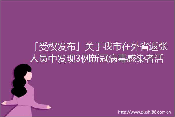 「受权发布」关于我市在外省返张人员中发现3例新冠病毒感染者活动轨迹的通告