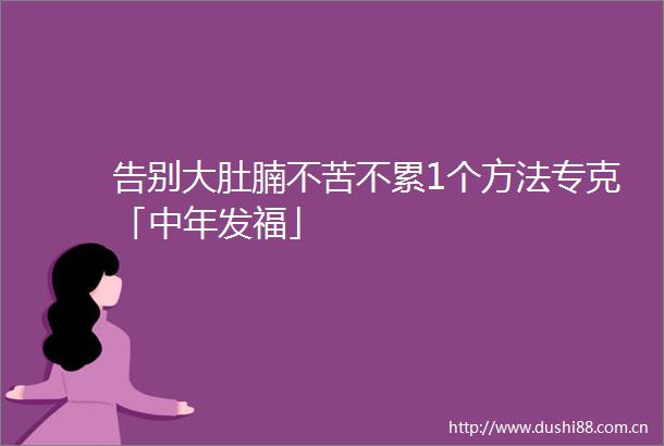 告别大肚腩不苦不累1个方法专克「中年发福」