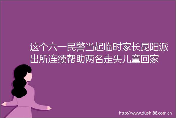 这个六一当起临时家长昆阳连续帮助两名走失儿童回家