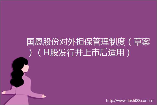 国恩股份对外担保管理制度（草案）（H股发行并上市后适用）