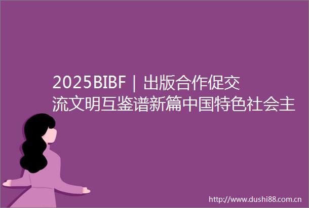 2025BIBF｜出版合作促交流文明互鉴谱新篇特色社会主义新时代的世界意义多语种首发仪式成功举办