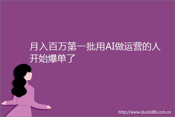 月入百万第一批用AI做运营的人开始爆单了