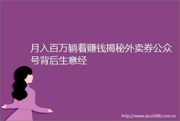 月入百万躺着赚钱揭秘外卖券公众号背后生意经