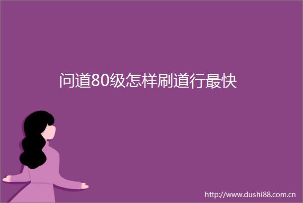 问道80级怎样刷道行最快