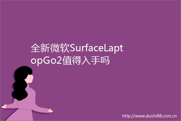 全新微软SurfaceLaptopGo2值得入手吗