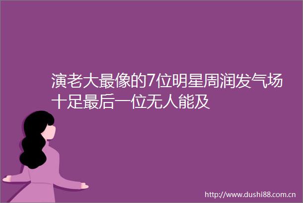 演老大最像的7位明星周润发气场十足最后一位无人能及