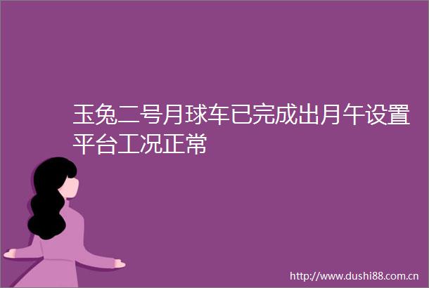 玉兔二号月球车已完成出月午设置平台工况正常
