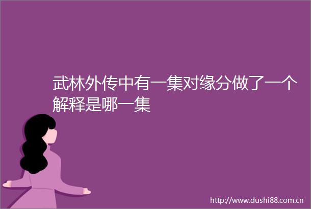 武林外传中有一集对缘分做了一个解释是哪一集