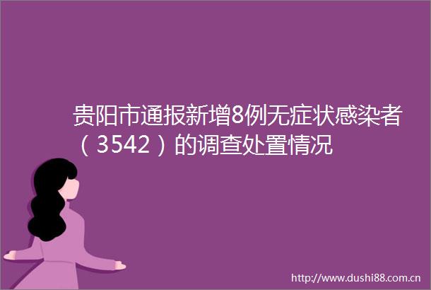 贵阳市通报新增8例无症状感染者（3542）的调查处置情况