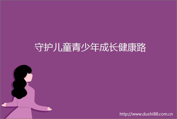 守护儿童青少年成长健康路