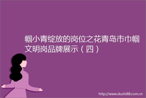 帼小青绽放的岗位之花青岛市巾帼文明岗品牌展示（四）