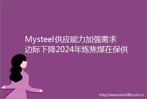 Mysteel供应能力加强需求边际下降2024年炼焦煤在保供和双碳政策约束下的价格展望