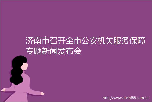 济南市召开全市机关服务保障专题新闻发布会